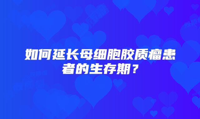 如何延长母细胞胶质瘤患者的生存期？