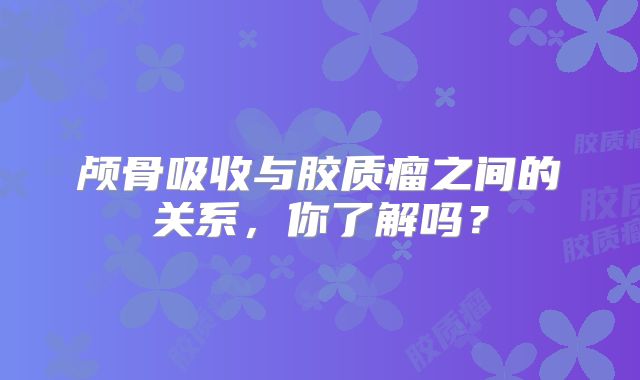 颅骨吸收与胶质瘤之间的关系，你了解吗？