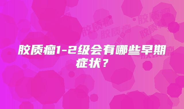 胶质瘤1-2级会有哪些早期症状？