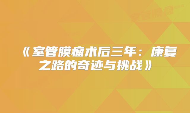 《室管膜瘤术后三年：康复之路的奇迹与挑战》