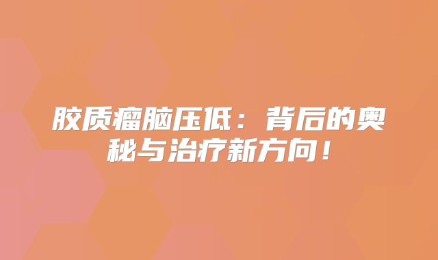 胶质瘤脑压低：背后的奥秘与治疗新方向！