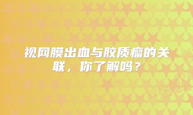 视网膜出血与胶质瘤的关联，你了解吗？