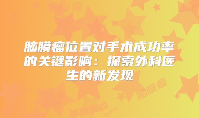 脑膜瘤位置对手术成功率的关键影响：探索外科医生的新发现