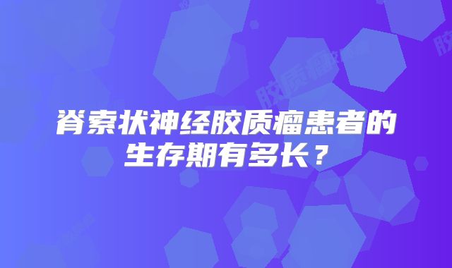 脊索状神经胶质瘤患者的生存期有多长？