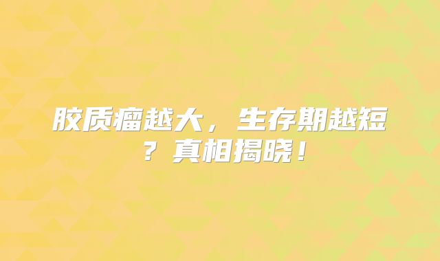 胶质瘤越大，生存期越短？真相揭晓！