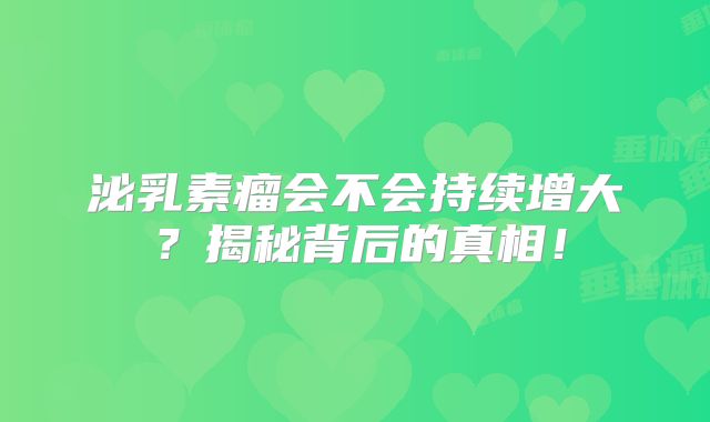 泌乳素瘤会不会持续增大？揭秘背后的真相！