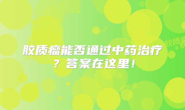 胶质瘤能否通过中药治疗？答案在这里！