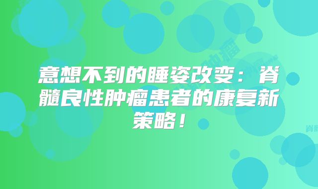 意想不到的睡姿改变：脊髓良性肿瘤患者的康复新策略！