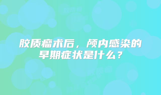 胶质瘤术后，颅内感染的早期症状是什么？