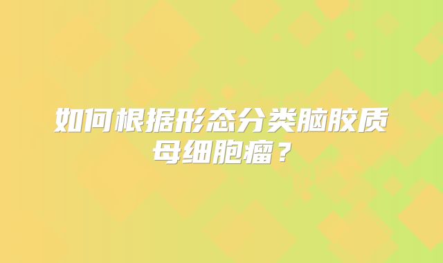 如何根据形态分类脑胶质母细胞瘤？