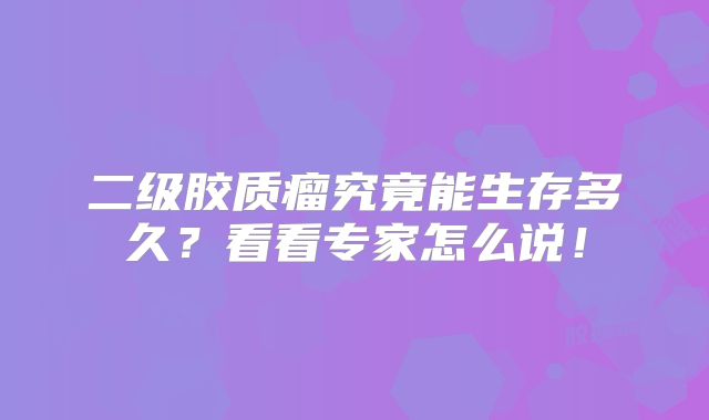 二级胶质瘤究竟能生存多久？看看专家怎么说！