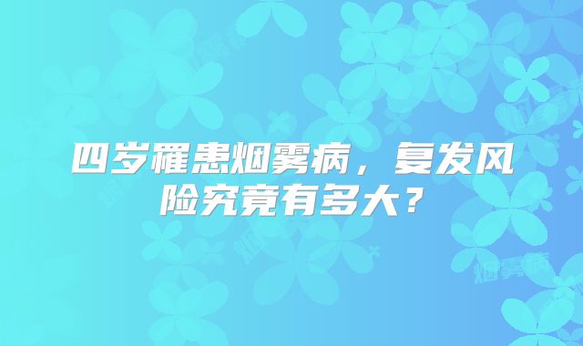 四岁罹患烟雾病，复发风险究竟有多大？