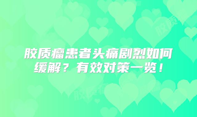 胶质瘤患者头痛剧烈如何缓解？有效对策一览！