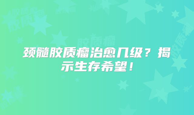 颈髓胶质瘤治愈几级？揭示生存希望！