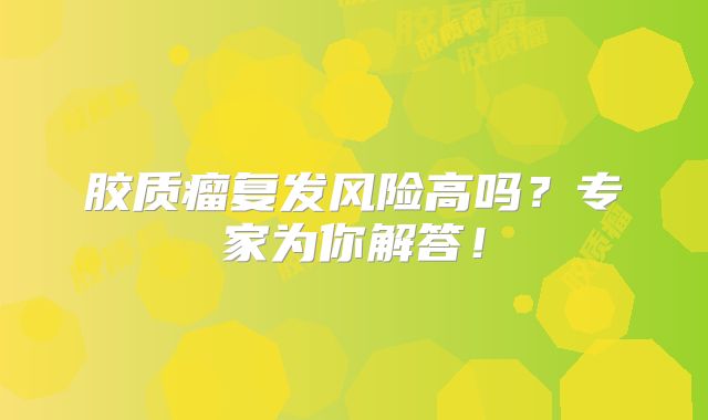 胶质瘤复发风险高吗？专家为你解答！