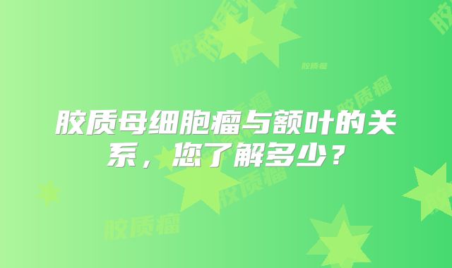 胶质母细胞瘤与额叶的关系，您了解多少？