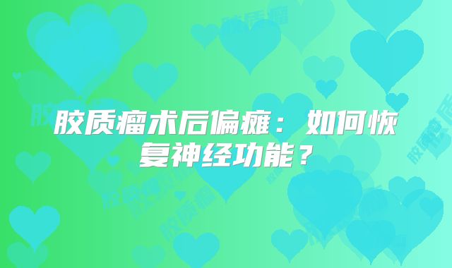 胶质瘤术后偏瘫：如何恢复神经功能？