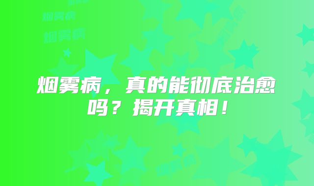 烟雾病，真的能彻底治愈吗？揭开真相！