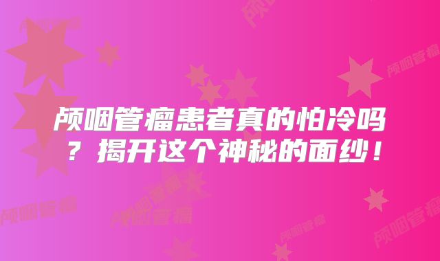 颅咽管瘤患者真的怕冷吗？揭开这个神秘的面纱！