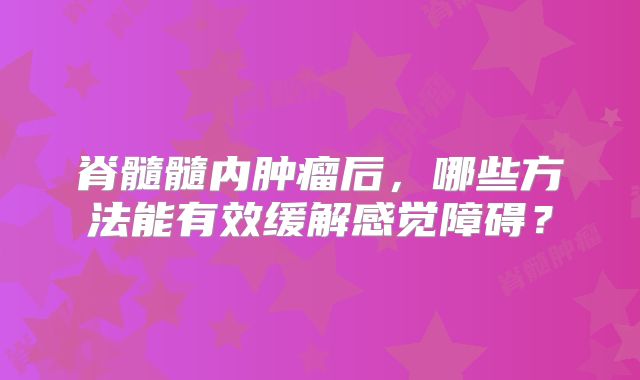 脊髓髓内肿瘤后，哪些方法能有效缓解感觉障碍？