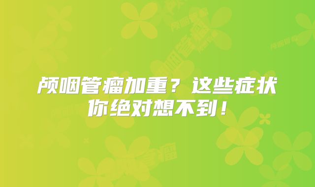 颅咽管瘤加重？这些症状你绝对想不到！