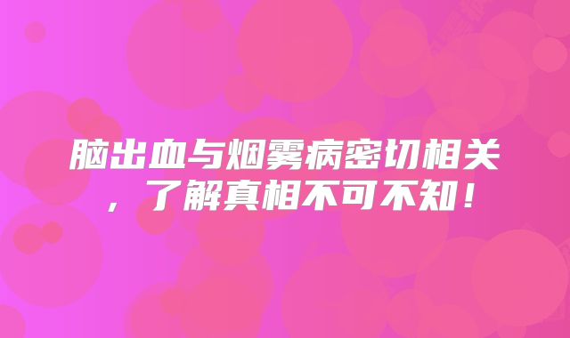 脑出血与烟雾病密切相关，了解真相不可不知！