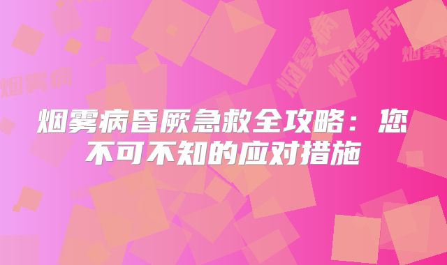 烟雾病昏厥急救全攻略：您不可不知的应对措施