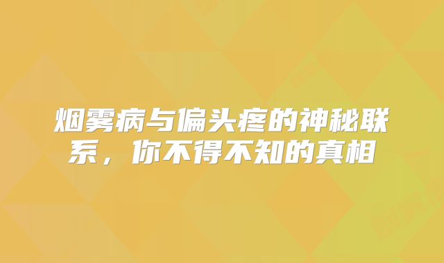 烟雾病与偏头疼的神秘联系，你不得不知的真相