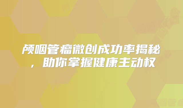 颅咽管瘤微创成功率揭秘，助你掌握健康主动权