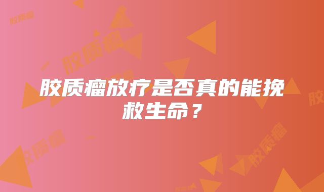 胶质瘤放疗是否真的能挽救生命？