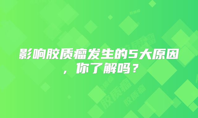 影响胶质瘤发生的5大原因，你了解吗？