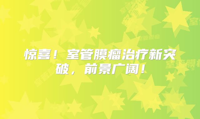 惊喜！室管膜瘤治疗新突破，前景广阔！