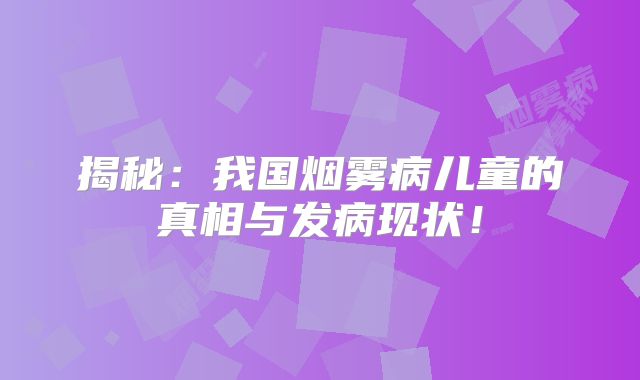 揭秘：我国烟雾病儿童的真相与发病现状！