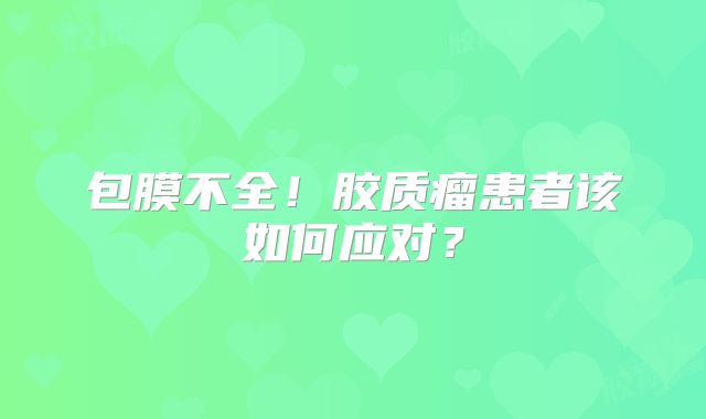 包膜不全！胶质瘤患者该如何应对？