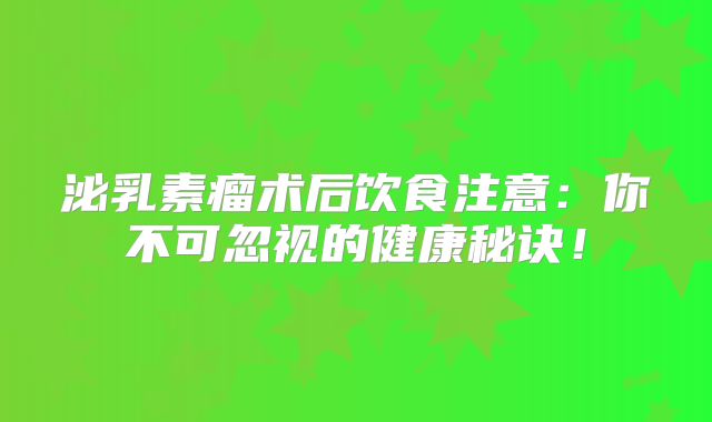 泌乳素瘤术后饮食注意：你不可忽视的健康秘诀！