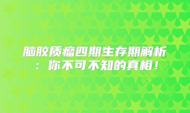 脑胶质瘤四期生存期解析：你不可不知的真相！