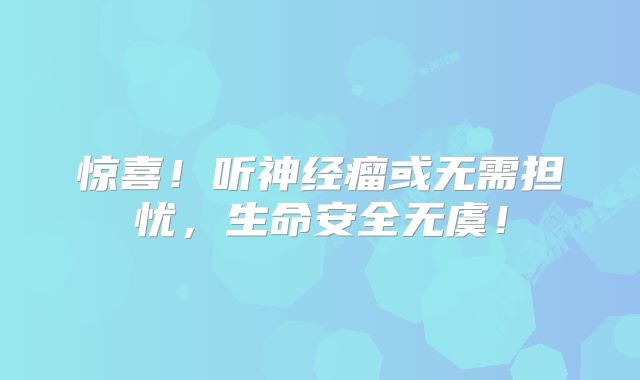 惊喜！听神经瘤或无需担忧，生命安全无虞！