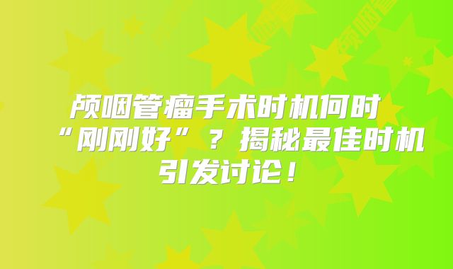 颅咽管瘤手术时机何时“刚刚好”？揭秘最佳时机引发讨论！