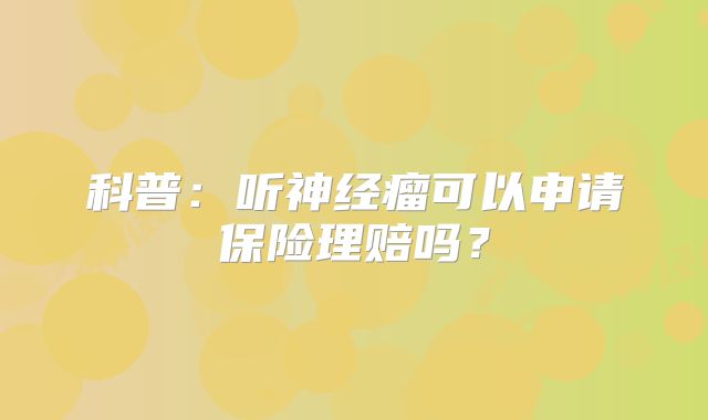 科普：听神经瘤可以申请保险理赔吗？