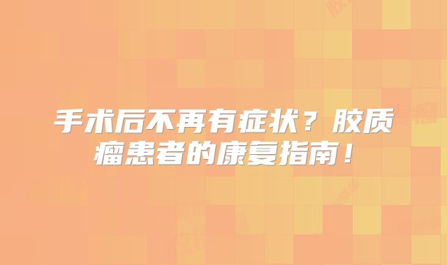 手术后不再有症状？胶质瘤患者的康复指南！