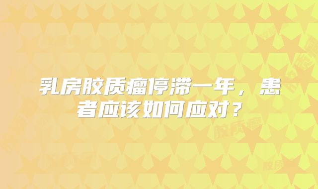 乳房胶质瘤停滞一年，患者应该如何应对？