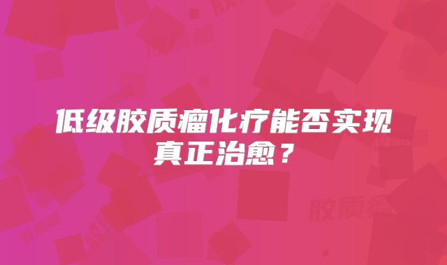 低级胶质瘤化疗能否实现真正治愈？