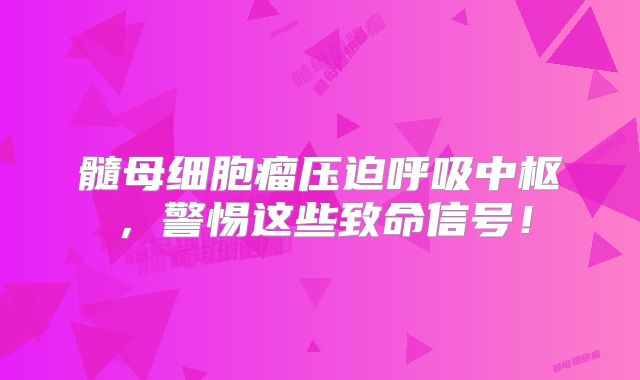 髓母细胞瘤压迫呼吸中枢，警惕这些致命信号！