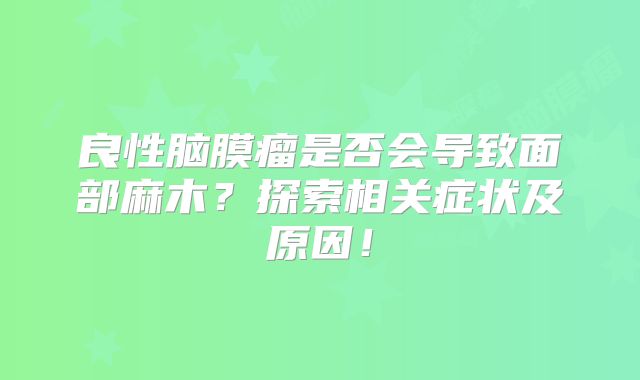 良性脑膜瘤是否会导致面部麻木？探索相关症状及原因！