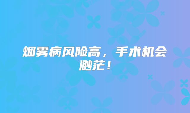 烟雾病风险高，手术机会渺茫！