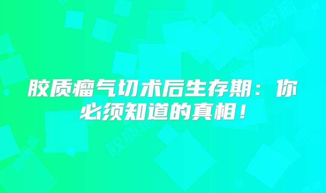 胶质瘤气切术后生存期：你必须知道的真相！