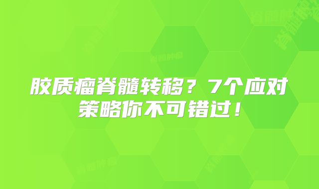 胶质瘤脊髓转移？7个应对策略你不可错过！