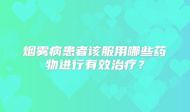 烟雾病患者该服用哪些药物进行有效治疗？