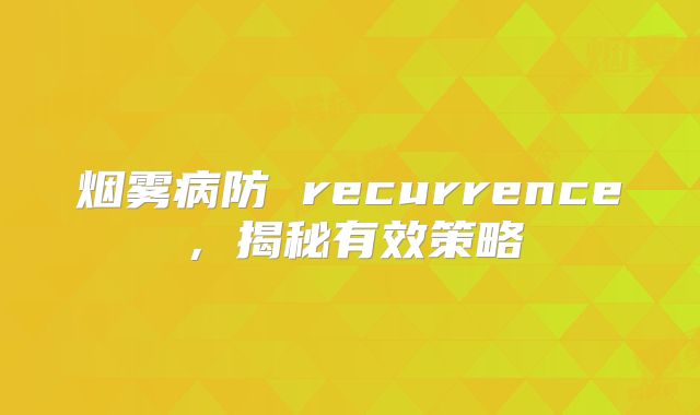 烟雾病防 recurrence，揭秘有效策略