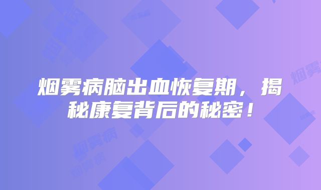 烟雾病脑出血恢复期，揭秘康复背后的秘密！